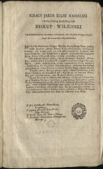 [List pasterski zalecający modły i ogłaszanie Uniwersałów Związku W. Ks. Lit.] [Inc.:] Ignacy Jakub Xiąze Massalski z Bożey i Stolicy Apostolskiey łaski Biskup Wilenski [...] [Inc.:] Modlić się ustawicznie i błagać Majestat Naywyższego Pana, podług nauki Apostoła... [Expl.:] ...co sama roztropność radzi, z Ambon ludowi ogłaszali. - Pisan w Wilnie na Sesyi Administracyyney 681. Dnia 27. Czerwca 1792. Roku [...]