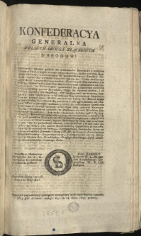 Uniwersał zapewniaiący spokoyność wewnętrzną w Kraiach Rzpltey z powodu Noty JW. de Sievers Ambass: Ross: de 18. Febr: 1793. podaney. [Inc.:] Konfederacya Generalna Wolnych Oboyga Złączonych Narodow! Z powinności swoiey podaie do wiadomości Narodowi i nadzieie i obawy swoie... [Expl.:] ...łaczy tu dla wiadomości Narodu i Notę JW. JP. de Sievers Ambassadora Nayiaśnieyszey Imperatorowey, i Odpowiedź na tę Notę. Dan w Grodnie dnia Dwudziestego Drugiego Mca Lutego, Tysiąc Siedmset Dziewięćdziesiąt Trzeciego Roku [...]