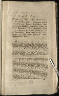 Patent Kr&oacute;la JMci Pruskiego Do wszystkich Stan&oacute;w i Obywatelow do tego czasu Woiew&oacute;dztw Polskich, Poznańskiego, Gnieźnieńskiego, Kaliskiego, Sieradzkiego, Miasta i Klasztoru Częstochowa, Ziemi Wieluńskiey, Woiew&oacute;dztwa Łęczyckiego, Powiatu Kuiawskiego, Ziemi Dobrzyńskiey, Woiew&oacute;dztwa Rawskiego i Płockiego, &c. podług traktu granicznego, tudzież Miast Gdańska i Torunia. [Inc.:] My Frydrych Wilhelm z Bożey Łaski Kr&oacute;l Pruski [...] Wszystkim Stanom [...] oświadczamy: Każdemu wiadomo, że Narod Polski nigdy nie przestawał... [Expl.:] ...wszędzie, gdzie się należy, ogłosić, i przez Druk publikować rozkazaliśmy. Działo się w Berlinie, dnia 25. Marca 1793. [...]