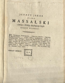 [List pasterski w sprawie obchodu święta św. Stanisława] [Inc.:] Ignacy Jakob Xiąze Massalski z Bożey i Stolicy Apostolskiey Łaski Biskup Wileński: J XX. Dziekanom, Proboszczom, i Plebanom zdrowie i Pasterskie błogosławieństwo - z Woli Stolicy Apostolskiey, Swięto S. Stanisława... [Expl.:] ...przed dniem 3. Maja z Ambon uwiadomili. Dan w Grodnie dnia 25. Kwietnia 1793. Roku. [...]