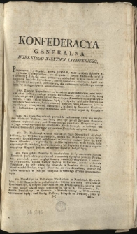 Deklaracya względem następnych Seymikow w W. X. Litewskim [Inc.:] Konfederacya Generalna Wielkiego Xięstwa Litewskiego, Przyczyny i pobudki, które Jego K. Mść z Radą skłoniły do wydania Uniwersałow... [Expl.:] ...przez Druki rozesłać po wszystkich Woiewództwach i Powiatach zaleciliśmy, i żeby po Kościołach ogłoszona była, nakazuiemy. Działo się w Grodnie na Sessyi Narodu Litewskiego Roku 1793. Miesiąca Maja 4. Dnia. [...]