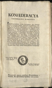 Wyznaczenie mieysca niektórym Woiewództwom i Ziemiom, dla odprawienia Seymikow tym-czasowie [Inc.:] Konfederacya Generalna Koronna Ponieważ za wyszłemi świeżo Uniwersałami, czas Seymikow jest Dzień Dwudziesty Siódmy... [Expl.:] ...i inne jak dawniey było, respective mieyscem Seymikowań przyszłych, niewątpliwym będą. Dan w Grodnie na Sessyi Konfederacyi Generalney Koronney, Dnia jedynastego Maja, Tysiąc Siedmset Dziewięćdziesiąt Trzeciego Roku. [...]