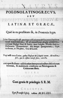 Thesaurus Polono Latino Graecus, seu Promptuarium linguae Latinae et Graecae, Polonorum usui accommodatum. Quid in eo praestitum sit, in Proaemio leges. Hic illud affirmare licet: In hoc Opus congesta esse, quaecunque ad Latinarum & Graecarum simplicium vocum nomenclaturam, & ad coniunctarum phrasim pertinentia, continent Thesauri Graeci & Latini, item Calepini, Nizolii, Lexica, Dictionaria, Nomenclatores, libri denique Synonymorum, Copiae verborum, ac Phrasium, Graeci & Latini. Additae praeterea prope mille voces Latinae, quibus Thesauri & Calepini carent, & totidem fere, quae in eisdem vitiosae sunt, correctae. Deprompta haec ex bonis Scriptoribus, eorumque exemplis, ubi erat opus illustrata: additis etiam interpretationibus obscuriorum locorum, & multimoda eruditione ex Philologorum & Criticorum libris. Opera Gregorii Cnapii e Societate Iesu