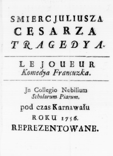 Smierc Juliusza Cesarza Tragedya. Le Joueur Komedya Francuzka. In Collegio Nobilium Scholarum Piarum. pod czas Karnawału Roku 1756. reprezentowane