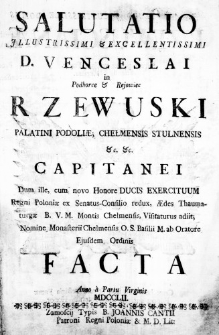 Salutatio Illustrissimi Excellentissimi D. Venceslai in Podhorce & Rejowiec Rzewuski Palatini Podoliae; Chełmensis Stulnensis &c. &c. Capitanei dum ille, cum novo Honore Ducis Exercituum Regni Poloniae ex Senatus-Consilio redux, Aedes Thaumaturgae B. V. M. Montis Chełmensis, Visitaturus adiit; Nomine Monasterii Chełmensis O. S. Basilii M. ab Oratore ejusdem Ordinis facta Anno a Partu Virginis MDCCLII.