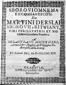 Sboroviomnema enconiasticon. Sive Martini Derslai Sborovii a Ritwiany, Viri Perillustris et Nobilissimi Laudatio Funebris. A Sebastiano Miczynski, Artium Liber: Magistro, & Philosophiae Doctore facta, dicta, dicataq. XV. Calend. Maii. An. D. M.DC.XIV.