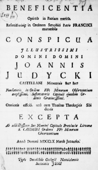Beneficentia Optimis in Patriam meritis Refertissimisque in Ordinem Seraphici Patris Francisci muneribus conspicua Illustrissimi Domini Domini Joannis Judycki, Castellani Minscensis &c: &c: Fundatoris in Ordine FF: Minorum Observantium amplissimi, Sustentatoris Capituli ejusdem Ordinis Gratiosissimi. Orationis officio, una cum Thesibus Theologicis Sibi dicatis excepta ab addictissimo Suo Nomini Capitulo Provinciae Litvanae S. Casimiri Ordinis FF: Minorum Observantium. Anno Domini 1760 Mense Januario