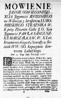 Mowienie Jasnie Oswieconego Xcia Jegomości Antoniego na Wisniczu y Iarosławiu Lubomirskiego Straznika W. K. przy Złozeniu Ciała J. O. Xcia Jegomości Pawła Sanguszka Marszałka W. W. X. Litt. Krzemienieckiego &c. Starosty w Kościele WW. OO. Kapucynow Konwentu Lubelskiego. Dnia 25. Maja Roku Pańskiego 1750.