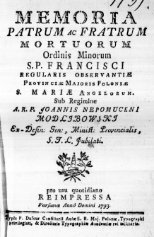 Memoria Patrum ac Fratrum Mortuorum Ordinis Minorum S. P. Francisci Regularis Observantiae Provinciae Majoris Poloniae s. Mariae Angelorum. Sub Regimine A. R. P. Joannis Nepomuceni Modlibowski Ex-Defin: Gen:, Minist: Provincialis, S. T. L. Jubilati. pro usu quotidiano reimpressa