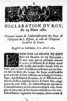 Declaration du Roy, du 23 Mars 1680. Portant union de l'administration des biens de l'Hôpital du S. Esprit, à celle de l'Hôpital General de Paris. Registrée en Parlement le 12. Avril 1680.