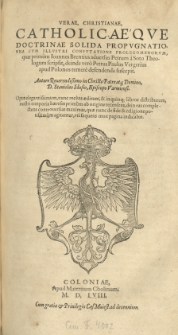 Verae, Christianae, Catholicaeque Doctrinae Solida Propugnatio, Una Cum Illustri Confutatione Prolegomenorum, quae primum Ioannes Brentius adversus Petrum a Soto Theologum scripsit, deinde vero Petrus Paulus Vergerius apud Polonos temere defendenda suscepit. Autore Reverendissimo in Christo Patre atq; Domino, D. Stanislao Hosio, Episcopo Varmiensi. Opus elegantissimum, nunc recens aeditum, & in quinq; libros distributum, nostri temporis haereses primum ab origine recensens, dein eas complectens controversias maximas, quae nunc de fide & religione potissimum agitantur, uti sequens mox pagina indicabit