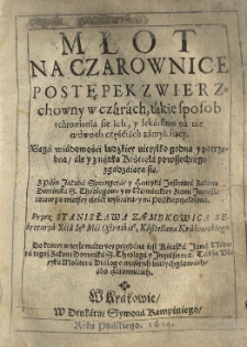 Młot na czarownice postępek zwierzchowny w czarach, także sposob uchronienia sie ich y lekarstwo na nie w dwoch częśćiach zamykaiący. Xsięga godności ludzkiej nie tylko godna y potrzebna ale y z nauka Kościoła powszechnego zgadzająca się. Z pismo Jakuba Sprengera y Henryka Instytutora Zakonu Dominikanów S. Theologów y u Niemieckiey ziemi Inquistorow po wietszey czesci wybrana y na polskie przełożona przez Stanisława Ząmbkonica Sekretarza Xcia Ieo Mci Ostrowskiego Kasztelana Krakowskiego