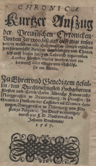 Chronica. Kurtzer Auszug der Preussischen Chronicken von dem Jar 1200 biss auff diese itzige unsere zeit in welchem alle Hohemeister sampt etzlichen iren fürnembste Kriegen, Handlungen und Thaten biss auff diesen jetzigen Lobreich regierenden Landes Fürsten erzelet werden mit erbawung aller Stedt und Schlößser im Lande