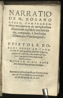 Narratio de H. Eobano Hesso comprehendens mentionem de compluribus illius aetatis doctis et eruditis uiris composita a Ioachimo Camerario Pabebergensi. Epistolae Eobani Hessi ad Camerarium et alios quosdam familiari in genere Cum quibusdam Camerarij et aliorum scriptis. Quorum nihil ante hunc diem modum editum fuit