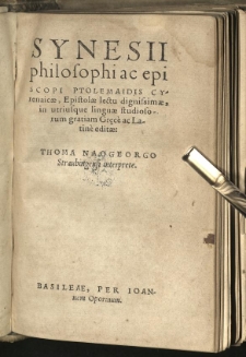 Synesii philosophi ac episcopi Ptolemaidis Cyrenaicae Epistolae lectu dignissime in utriusque linguae studiosorum gratiam Gręcè ac Latinè editae: Thoma Naogeorgo Straubingensi interprete