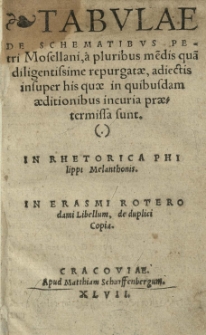 Tabulae de schematibus Petri Mosellani [...] adiectis [...] his, quae in quibusdam aeditionibus incuria praetermissa sunt. In Rhetorica Philippi Melanthonis. In Erasmi Roterodami Libellum de duplici Copia