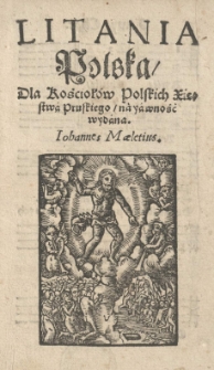 Litania polska / dla kościołów polskich Xięstwa Pruskiego / na yawność wydana. Iohannes Maletius