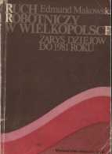 Ruch robotniczy w Wielkopolsce : zarys dziejów do 1981 roku