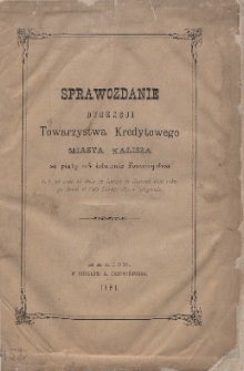 Sprawozdanie Dyrekcji Towarzystwa Kredytowego Miasta Kalisza za rok piąty istnienia Towarzystwa: t. j. czas od dnia 17 Lutego (1 Marca) 1890 roku po dzień 16 (28) Lutego 1891 r. włącznie