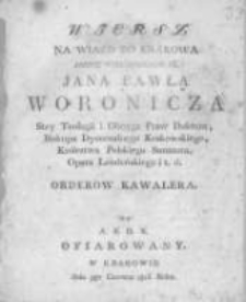 Wiersz na wiazd do Krakowa Jasnie Wielmożnego JX. Jana Pawła Woronicza stey teologii i oboyga praw doktora, biskupa Dyecezalnego Krakowskiego, Królestwa Polskiego senatora, opata lendeńskiego i t.d. orderow kawalera od A.S.D.K. ofiarowany w Krakowie dnia 9go czerwca 1816. roku
