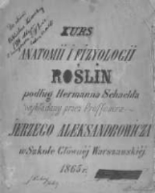 Kurs anatomii i fizyologii roślin podług Hermanna Schachta wykładany przez proffesora Jerzego Aleksandrowicza w Szkole Głównej Warszawskiej