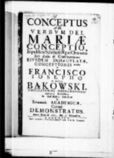 Conceptus ad verbum Dei Mariae conceptio In publico Scholarum Rgni Oratorio sub titulo et confraternitate eivsdem immacvlatae, conceptionis erecto a Francisco Iosepho de Zaborow Bąkowski pocillatorida ciechanoviensi Auditore Dialectices In nobilissima Hospitum et Iuventitis Academicae, Corona demonstratus anno Domini 1721. Die 8 Decembris