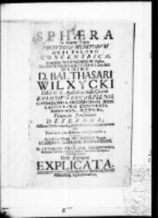 Sphaera in summo gradu virtutis et meritorum orbi polone concentrica Gentilitia Wilxycciorum fascia, Illustrissimo et Reverendissimo Domino D. Balthasari Wilxycki Dei et S. Apostolicae Sedis Gratia Episcopo Eucarpiensi, suffraganeo et Archidiacono Posn: Cancellario Gnesnensi, Petricoviensi etc. Praeposito, Honorem Praesuleum deferens; Assistente Celeberrimo Magnorum Poloniae Procerum Concursu dum Posnaniae ritu Solemni consecraretur ; In singnum deditissimae Magno Neo Praeculis Nomini Academicae Lubranov Posnaniensis per M. Antonium Nicolaum Krząnowski Philosophiae Doctorem, Poeseos et Matheseo, Ordinarium Professorem Geometram Jucetum Orbi Europaeo explicata