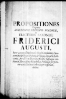 Propositiones ex parte Serenissimi principis Poloniae Et Elect. Friderici Augusti. Inter Caeteros Diadematis Regii Candidatos Coronam Inclyti Regni Poloniae et Magni Ducatus Lithuaniae per libera liberrimae Gentis suffragia ambientis serenissimae Reipublicae Polonae in perpetuam amicitiae benevolentiae tesseram oblatae