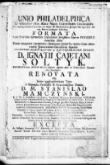 Unio philadelphica in visceribus olim Almae Matris Universitatis Cracoviensis Per incorporatam Oratorio ad Aedes SS. Michaelis et Josepho sito ejusdem Almae Matris inclytam Sobolem formata Cum Fratribus Carmelitis Discaleatis Seraphicae Matis Teressiae humilibus Filiis nunc vergente centenario annorum decursu, more suam renovantis juventutem gentilitiae aquilae Celsissimi Illustrissimi ac Reverendissimi Domini D. Ignatii Cajetani Sołtyk Episcopi Crac. Ducis Severiae Equitis Aquilae Albe ac Universitatis Cracoviensis Cancellarii renovata idque inter applaudentium vota a Magnifico Perillustri et Reverndissimo Domino D. M. Stanislao Mamczyński U. J. D. et Professore ejusdemque Facultatis Decano, Ecclesiarum Cathedralis Cracoviensis Canonico, Collegiatae S. Michaelis in Arce Crac. Decano, Parochialis in Smarzovice Curato, Collegii Juridici Seniore Patre, Contubernij Jurisperitorum Provisore, Librorum per Dioecesim Cracoviensem Censore, Canonizationis B. Joannis Cantii Procuratore, Illustrissimi Consistorii Cracoviensis Surrogato Judice Studii Generalis Crac. Universitatis Procancellario, ac vigilantissimo Rectore. Caeterisque Perillustribus Reverendis Dnis Dominis Magistris, Omnium Collegiorum Doctoribus et Professoribus sinu benevolentiae excepta In Collegio Cracoviensi SS. Michaelis et Joseph FF. Carmelitarum Discalceatorum anno Verbi Divini cum Natura humana hypostatice Uniti 1760 Die 13 Februarii