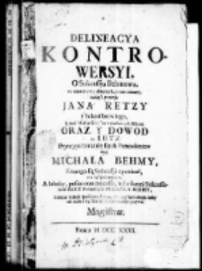 Delineacya kontrowersyi o sukcessyą Behmową we czterdziesciu dziewięć Lat wzmiecioney tudźiesz pretensyi Jana Retzy y Sukcessorow iego, y ztąd Miastu Gdańsku wzbudzonych Kłotni oraz y dowod że Retz Pryncypał teraznieyszych Pretendentow nigdy Michała Behmy Ktorego się Sukcessyi upominał nie był pokrewnym, A luboby, posito non concesso, był z swemi Sukcessorami Retz Pokrewnym Michał Behmy, żadnymi iednak spoobem ani on, ani też ktokolwiek inszy nie może o wydana Behmowa Sukcessya pozywać Magistrat
