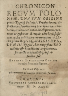 Chronicon Regum Poloniae, una cum origine gentis Regnique Polonici, Provinciarum, districtuum, familiarumque praecipuarum, civitatum, arcium, nec non in his aliquorum eventuum ac gestorum, Rempub. tam Ecclesiasticam, quam politicam concernentium; a Lecho gentis Rege, usque ad Sigismundum III. Regem, hac tempestate, Deo volente & benedicente, regnantem, succincte compendioseque descriptum per Erasmum Glicznerum Christi Domini servum indignum