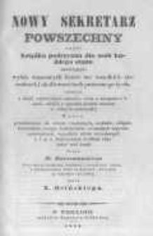 Nowy sekretarz powszechny czyli książka podręczna dla os&oacute;b każdego stanu zawierająca: wyb&oacute;r wzorowych list&oacute;w we wszelkich stosunkach i okolicznościach potocznego życia, wybranych z dzieł najnowszych autor&oacute;w, wraz z uwagami o listach, tudzież o sposobie pisania samemu w r&oacute;żnych materyach