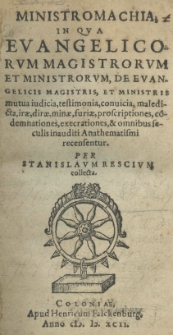 Ministromachia in qua evangelicorum magistrorum et ministrorum de evangelicis magistris et ministris mutua iudicia, testimonia [...] maledicta [...] condemnationes [...] et anathematismi recensentur