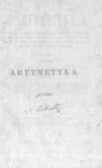 Arytmetyka. Część I na klassę I szą obejmująca: Wykład liczb całkowitych łącznie z podzielnością liczb; wykład liczb wielorakich, poprzedzonych początkowemi wiadomościami z ułamków i wykładem miar; tudzież mieszcząca w sobie 720 zagadnień, do teoryi w niej wyłożonej, zastosowanych