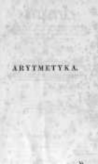 Arytmetyka. Część II na klassę II gą obejmująca: Wykład ułamków zwyczajnych i dziesiętnych; działania z liczbami wielorakiemi, wykonywane za pomocą ułamków, i 772 zagadnienia zastosowane do teoryi w niej wyłożonej
