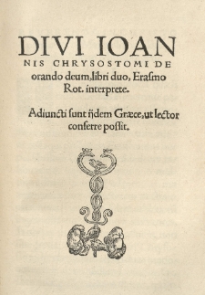 Divi Ioannis Chrysostomi De orando deum libri duo, Erasmo Rot.[erodamo] interprete. Adiuncti sunt ijdem Graece [...]