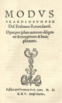 Modus orandi Deum per Des Erasmum Roterodamu. Opus per ipsum autorem diligenter et recognitum et locupletatum