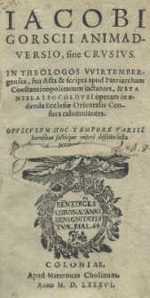 Iacobi Gorscii Animadversio, siue Crusius. In theologos Wirtembergenses sua acta et scripta apud patriarcham constantinopolitanum iactantes et Stanislai Socolovii operam in aedenda Ecclesiae Orientalis censura calumniantes