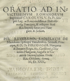 Oratio ad [...] Romanorum Imperatorem Carolum V [...] ac Principes et reliquos [...] Imperii status pro Hungaris et Sclavis. Per [...] Ladislaum de Macedonia episcopum Varadiensem [...] in Comiciis Imperii habita. Pridie Kal. Octobris. Anno 1530 [rz.]