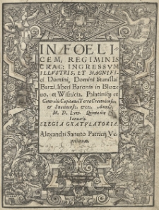 In foelici regiminis Crac[oviensis] Ingressum [...] Stanislai Barzi [...] generalis capitanei terrae Cracouiensis et Snatinensis et cet. Anno 1571 [rom.] Quinta die Ianuarii Elegia gratulatoria Alexandri Sanuto [...]