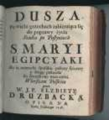 Dusza Po wielu grzechach zabieraiąca się do poprawy życia Szuka po Pustyniach S. Maryi Egipcyanki aby ią nauczyła sposobu pokuty szczerey [...] wierszem polskim przez [...] opisana [...]