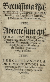Brevissima maximeque compendiaria conficiendaru[m] epistolaru[m] formula per Erasmum [Desiderium] Roterodamum. Item adiecte sunt epistolae Cay Plinii duae [...] Item Preceptiuncula de tempore, studiis imparciendo a Petro Mosellano adolescentibus [...] tradita