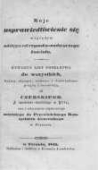 Moje usprawiedliwienie się względem odstępu od rzymsko-nadwornego kościoła : otwarty list poselstwa do wszystkich, którzy słyszeć, widzieć i doświadczać pragną i rozumieją od [...] oraz z załączeniem odpisu swego ostatniego do Przewielebnego Konstystorza Generalnego w Poznaniu