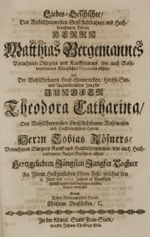 Liebes-Geschichte des [...] Matthias Bergemannes Vornehmen Bürgers und Kauffmanns [...] und der [...] Theodora Catharina [...] Tobias Rösners [...] Tochter An Ihrem hochzeitlichen Ehren-Feste, welches den 18 Jenner des 1689 Jahres in Fraustadt [...] begangen wurde, kürtzlich entworffen durch [...] Christian Bruschcken