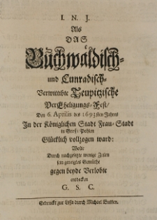 Als das Buchwäldisch- und Cunradisch Verwittibte Teupitzische der Eheligungs-Fest den 6. Aprilis des 1693sten Jahres In der Königlichen Stadt Frau-Stadt in Gross-Pohlen Glücklich vollzogen ward: Wolte durch nachgesetzte wenige Zeilen sein geneigtes Gemüthe gegen beyde Verlobte entdecken G. S. C.