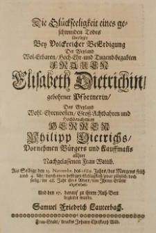 Die Glückseeligkeit eines geschwinden Todes überlegte bey [...] Beerdigung der [...] Elisabeth Dietrichin, geb. Pförtnerin Des Weyland Wphl-Ehrenvesten Gross-Achthahren [...] Philipp Dietrichs [...] Bürgres und Kauffmanns allhier Nachgelassenen Frau Wittib, als Selbige den 23 Novembr. des 1689 Jahres [...] war plötzlich [...] von ihrem Erlöser abgefordert [...] Samuel Friedrich Lauterbach