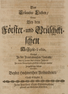 Das Erlaubte Lieben Wolte Bey dem F&ouml;rster- und Br&uuml;schetischen hochzeit-Festin, [...] den 13. Januar. des 1712ten Jahres [...]