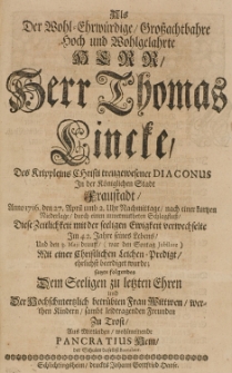 Als Der Wohl-Ehrw&uuml;rdige Grossachthahre hoch und Wohlgelahrte Herr Herr Thomas Lincke des Krippleins Christi treugewesener diaconus in der K&ouml;niglichen Stadt Fraustadt Anno 1716. den 27. April [...] im 42. Jahre seines Lebens [...]