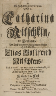 Als die Hoch-Edle gebohrne Frau Frau Catharina Nitschkin geb. Teubiezen [...] des [...] Elias Gottfried Nitschkens [...] Ehe-Liebste Dero [...] Nahmens-Fest Anno 1716 den 25 Novembr. celebrirte, wolte [...] von Hertzen gratuliren [...]