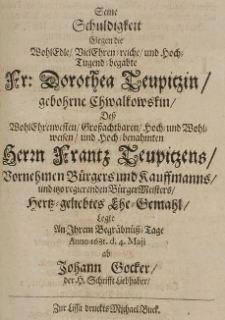 Seine Schuldigkeit gegen die [...] Dorothea Teupitzin, gebohrne Chwalkowskin, dess [...] Frantz Teupitzens [...] Ehe-Gemahl, legte an ihrem Begräbnüss-Tage Anno 1681 d. 4 Maji ab Johann Gocker [...]